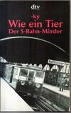 Wie ein Tier: Der S-Bahn-Mörder. Dokumentarischer Roman